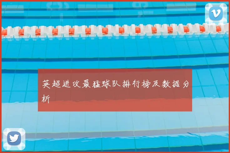 英超进攻最猛球队排行榜及数据分析