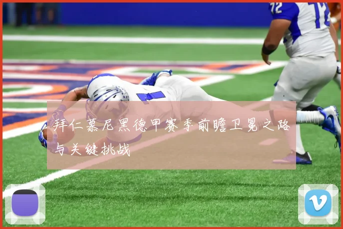 拜仁慕尼黑德甲赛季前瞻卫冕之路与关键挑战