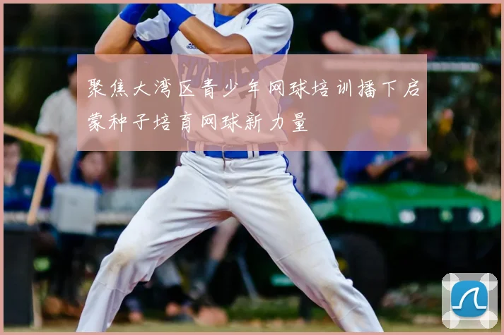 聚焦大湾区青少年网球培训播下启蒙种子培育网球新力量