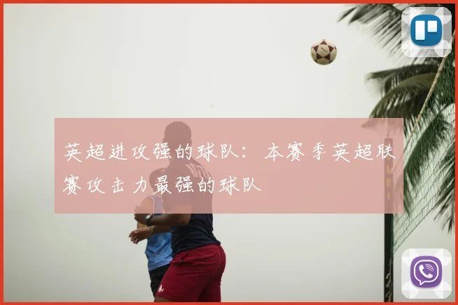 英超进攻强的球队：本赛季英超联赛攻击力最强的球队