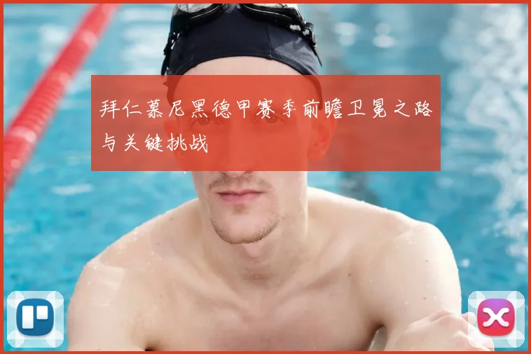 拜仁慕尼黑德甲赛季前瞻卫冕之路与关键挑战