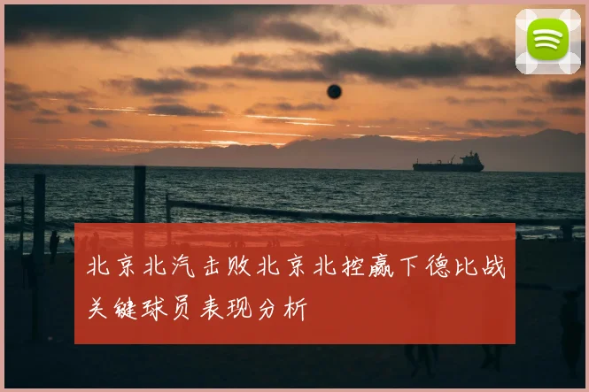 北京北汽击败北京北控赢下德比战关键球员表现分析